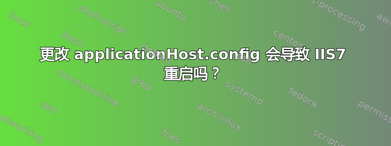 更改 applicationHost.config 会导致 IIS7 重启吗？