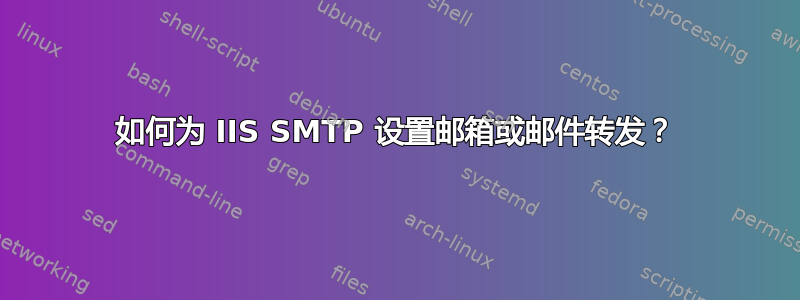 如何为 IIS SMTP 设置邮箱或邮件转发？