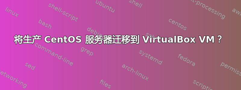 将生产 CentOS 服务器迁移到 VirtualBox VM？