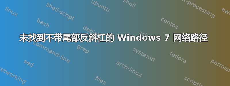 未找到不带尾部反斜杠的 Windows 7 网络路径