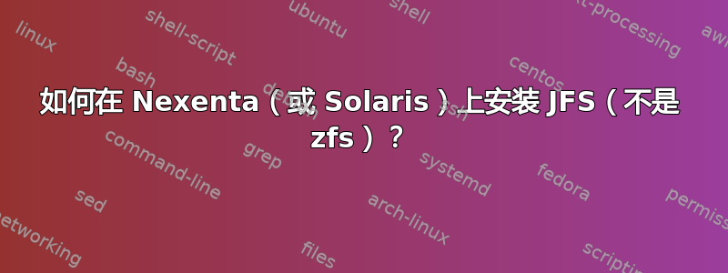 如何在 Nexenta（或 Solaris）上安装 JFS（不是 zfs）？