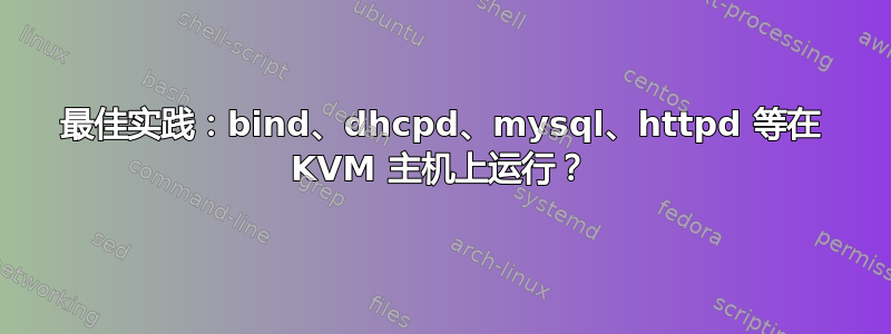 最佳实践：bind、dhcpd、mysql、httpd 等在 KVM 主机上运行？