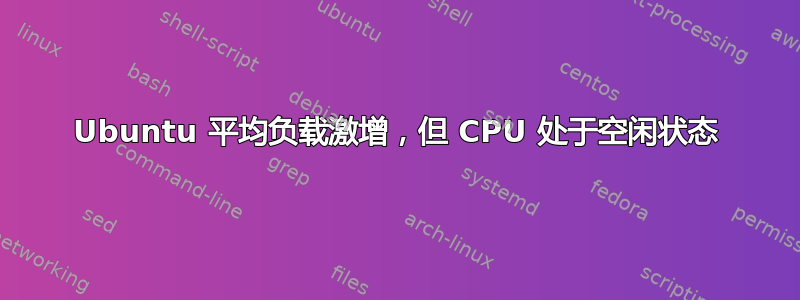 Ubuntu 平均负载激增，但 CPU 处于空闲状态