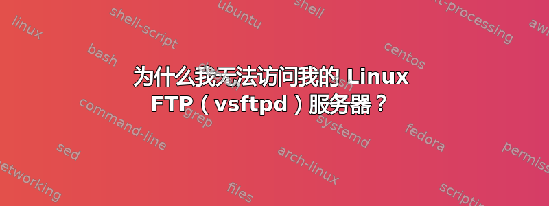 为什么我无法访问我的 Linux FTP（vsftpd）服务器？