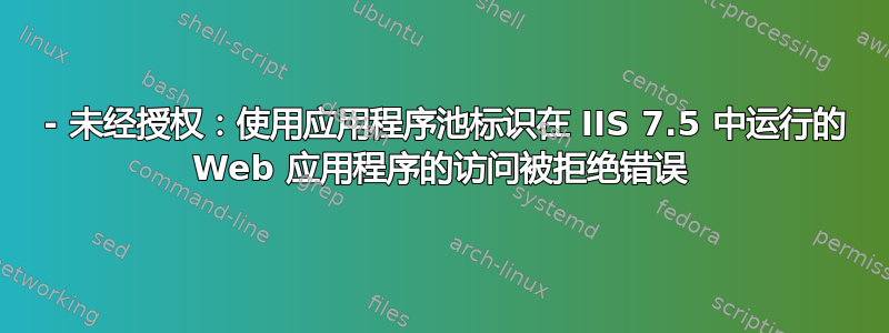 401 - 未经授权：使用应用程序池标识在 IIS 7.5 中运行的 Web 应用程序的访问被拒绝错误