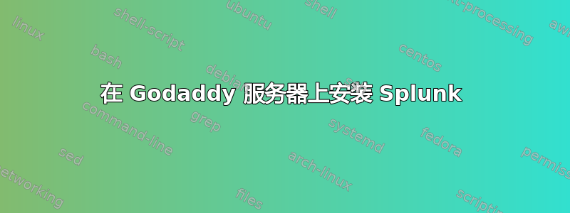 在 Godaddy 服务器上安装 Splunk