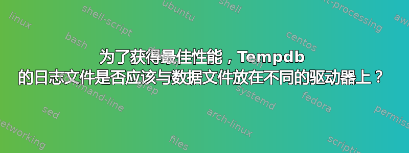 为了获得最佳性能，Tempdb 的日志文件是否应该与数据文件放在不同的驱动器上？