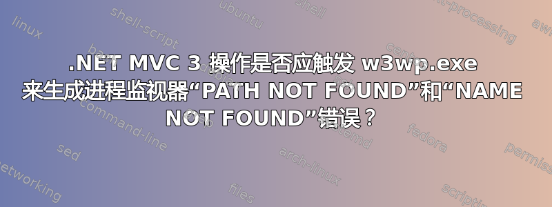 .NET MVC 3 操作是否应触发 w3wp.exe 来生成进程监视器“PATH NOT FOUND”和“NAME NOT FOUND”错误？