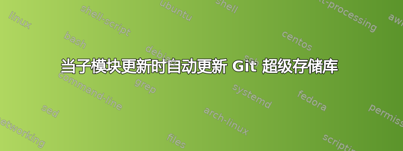 当子模块更新时自动更新 Git 超级存储库