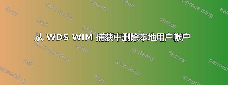 从 WDS WIM 捕获中删除本地用户帐户