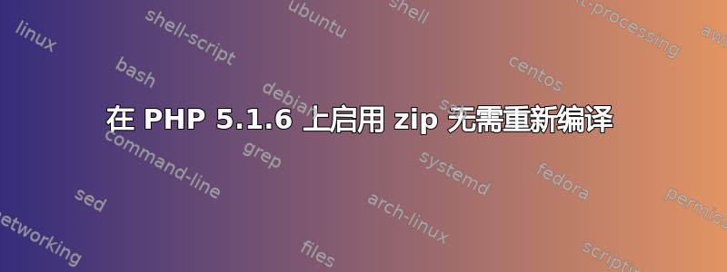 在 PHP 5.1.6 上启用 zip 无需重新编译