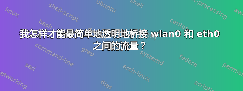 我怎样才能最简单地透明地桥接 wlan0 和 eth0 之间的流量？