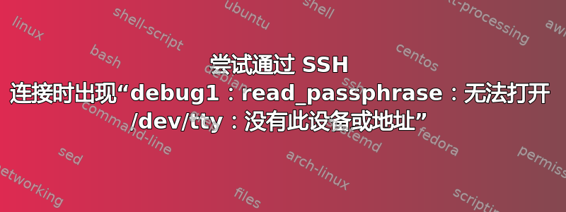 尝试通过 SSH 连接时出现“debug1：read_passphrase：无法打开 /dev/tty：没有此设备或地址”