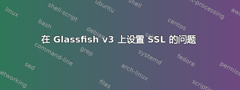 在 Glassfish v3 上设置 SSL 的问题