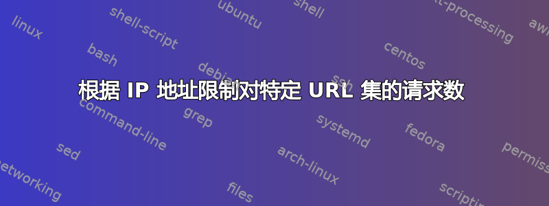 根据 IP 地址限制对特定 URL 集的请求数