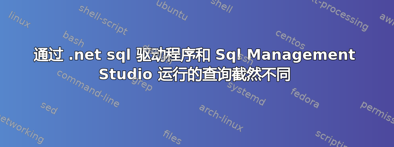 通过 .net sql 驱动程序和 Sql Management Studio 运行的查询截然不同