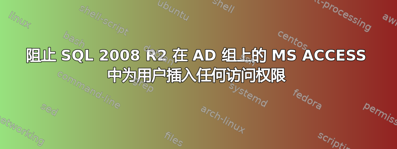 阻止 SQL 2008 R2 在 AD 组上的 MS ACCESS 中为用户插入任何访问权限