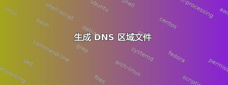 生成 DNS 区域文件