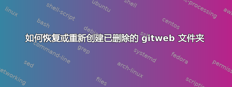 如何恢复或重新创建已删除的 gitweb 文件夹