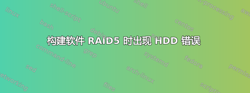 构建软件 RAID5 时出现 HDD 错误