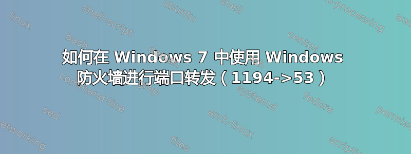 如何在 Windows 7 中使用 Windows 防火墙进行端口转发（1194->53）