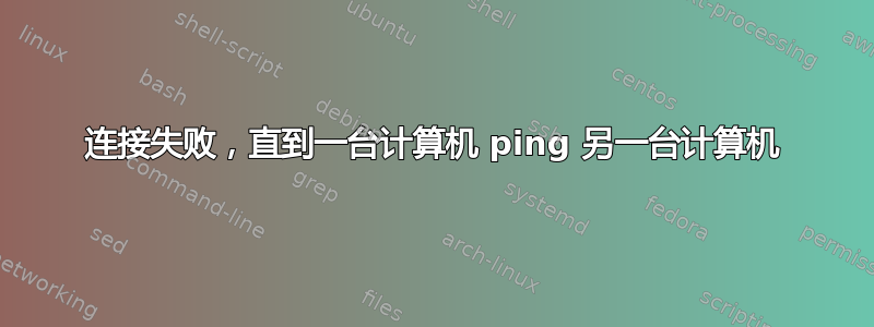 连接失败，直到一台计算机 ping 另一台计算机