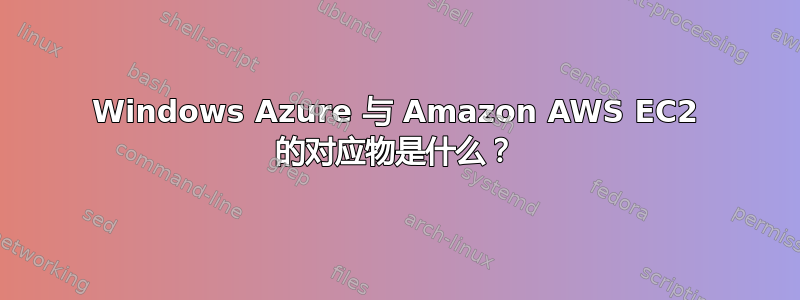 Windows Azure 与 Amazon AWS EC2 的对应物是什么？