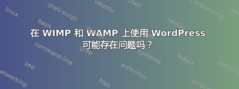 在 WIMP 和 WAMP 上使用 WordPress 可能存在问题吗？