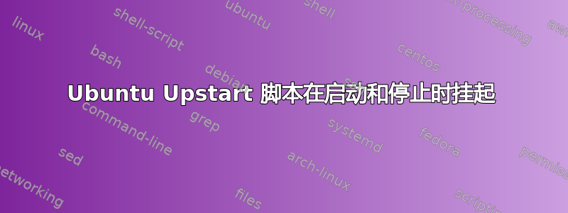 Ubuntu Upstart 脚本在启动和停止时挂起