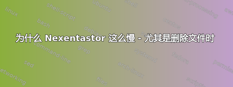 为什么 Nexentastor 这么慢 - 尤其是删除文件时