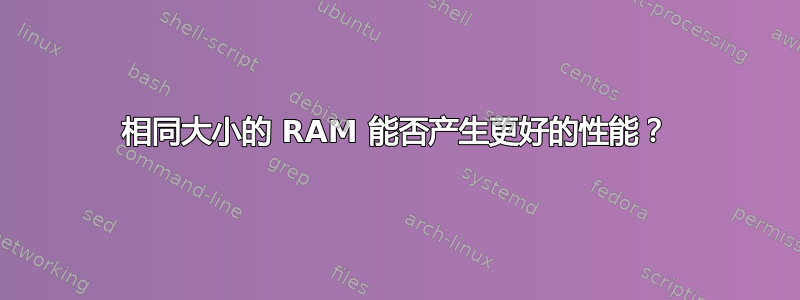 相同大小的 RAM 能否产生更好的性能？