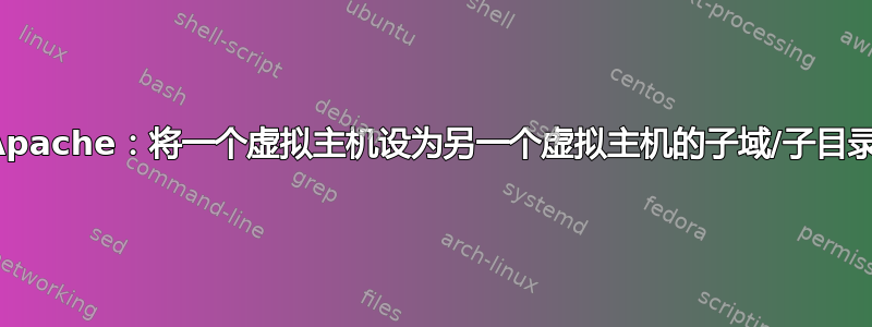 Apache：将一个虚拟主机设为另一个虚拟主机的子域/子目录