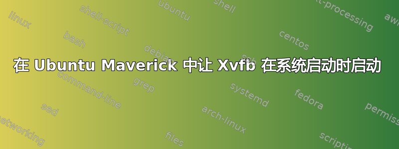 在 Ubuntu Maverick 中让 Xvfb 在系统启动时启动