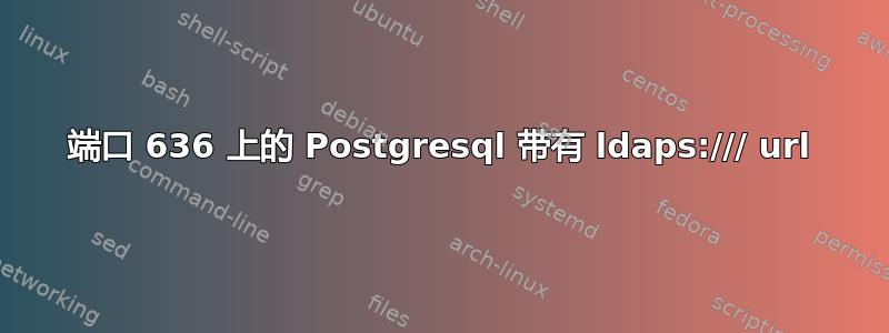 端口 636 上的 Postgresql 带有 ldaps:/// url