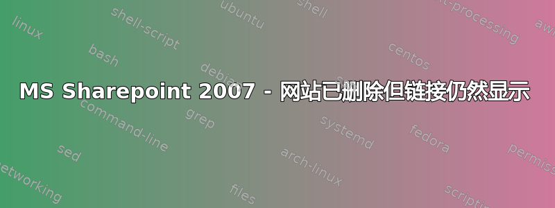 MS Sharepoint 2007 - 网站已删除但链接仍然显示