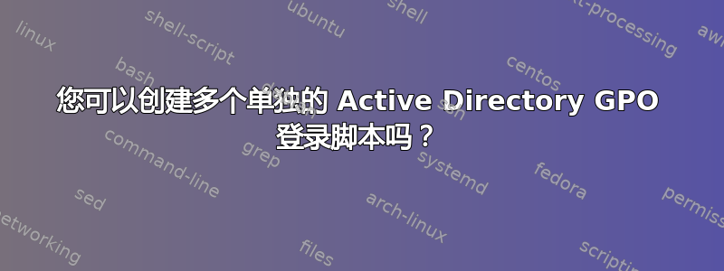 您可以创建多个单独的 Active Directory GPO 登录脚本吗？