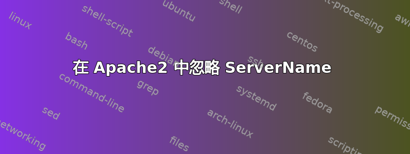 在 Apache2 中忽略 ServerName