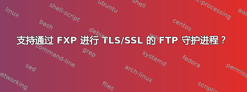 支持通过 FXP 进行 TLS/SSL 的 FTP 守护进程？