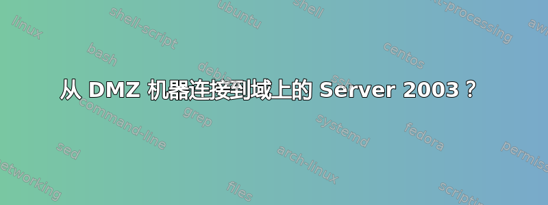 从 DMZ 机器连接到域上的 Server 2003？