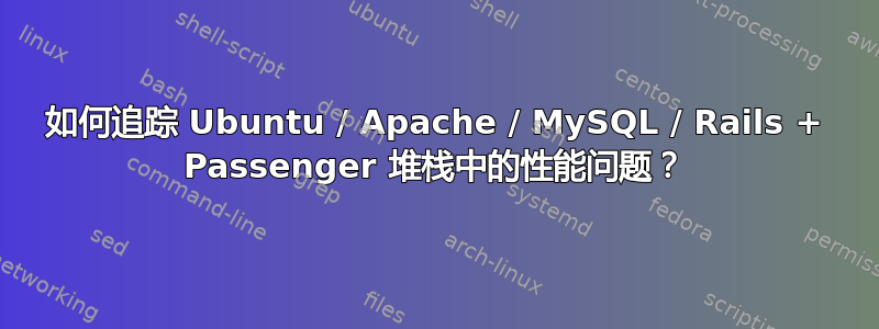 如何追踪 Ubuntu / Apache / MySQL / Rails + Passenger 堆栈中的性能问题？