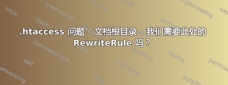 .htaccess 问题 - 文档根目录 - 我们需要此处的 RewriteRule 吗？