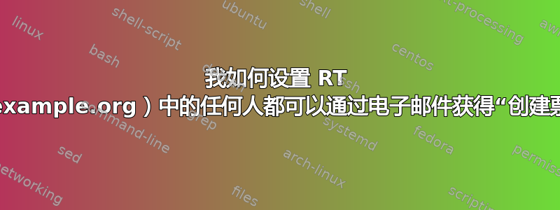 我如何设置 RT 以便单个域（example.org）中的任何人都可以通过电子邮件获得“创建票证”的权限？