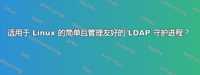 适用于 Linux 的简单且管理友好的 LDAP 守护进程？