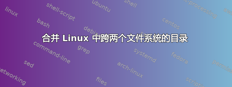 合并 Linux 中跨两个文件系统的目录