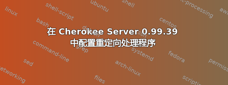 在 Cherokee Server 0.99.39 中配置重定向处理程序