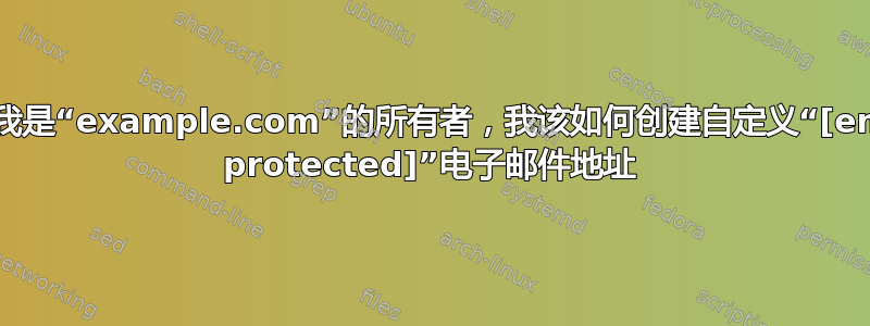 如果我是“example.com”的所有者，我该如何创建自定义“[email protected]”电子邮件地址