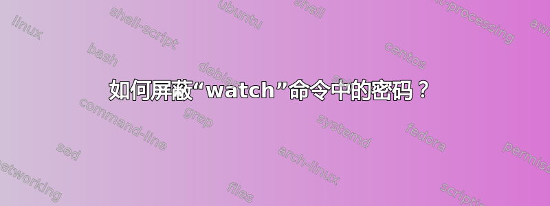 如何屏蔽“watch”命令中的密码？