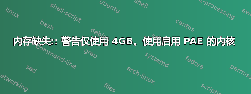 内存缺失:: 警告仅使用 4GB。使用启用 PAE 的内核