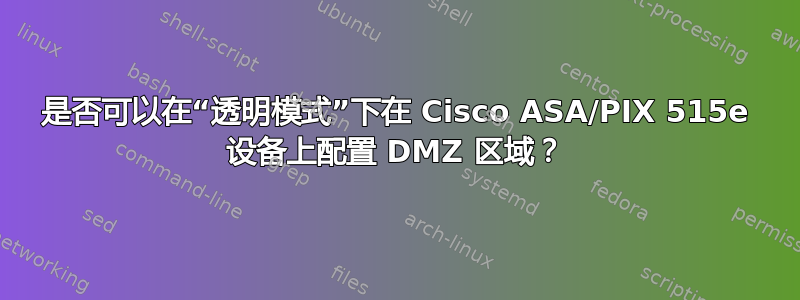 是否可以在“透明模式”下在 Cisco ASA/PIX 515e 设备上配置 DMZ 区域？