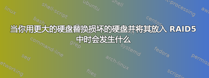 当你用更大的硬盘替换损坏的硬盘并将其放入 RAID5 中时会发生什么